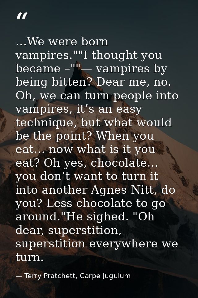 …We were born vampires.""I thought you became –""— vampires by being bitten? Dear me, no. Oh, we can turn people into va — Terry Pratchett, Carpe Jugulum