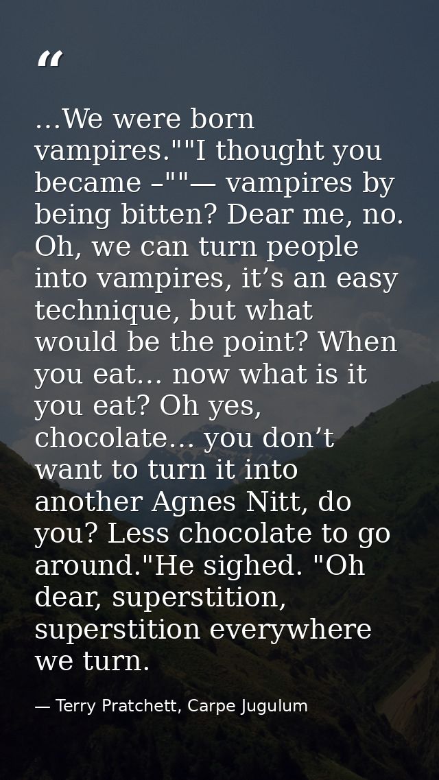 …We were born vampires.""I thought you became –""— vampires by being bitten? Dear me, no. Oh, we can turn people into va — Terry Pratchett, Carpe Jugulum