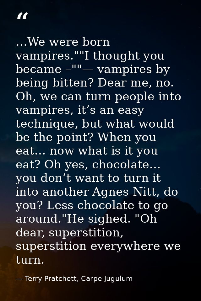 …We were born vampires.""I thought you became –""— vampires by being bitten? Dear me, no. Oh, we can turn people into va — Terry Pratchett, Carpe Jugulum