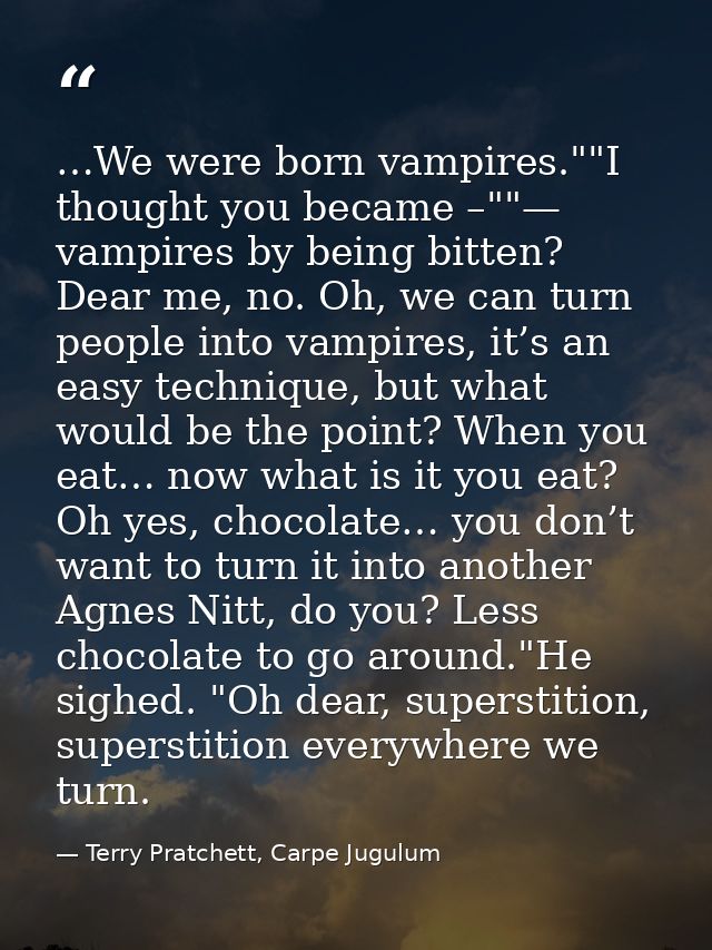 …We were born vampires.""I thought you became –""— vampires by being bitten? Dear me, no. Oh, we can turn people into va — Terry Pratchett, Carpe Jugulum