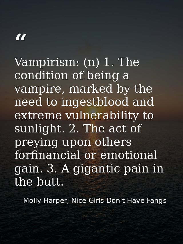 Vampirism: (n) 1. The condition of being a vampire, marked by the need to ingestblood and extreme vulnerability to sunli — Molly Harper, Nice Girls Don't Have Fangs