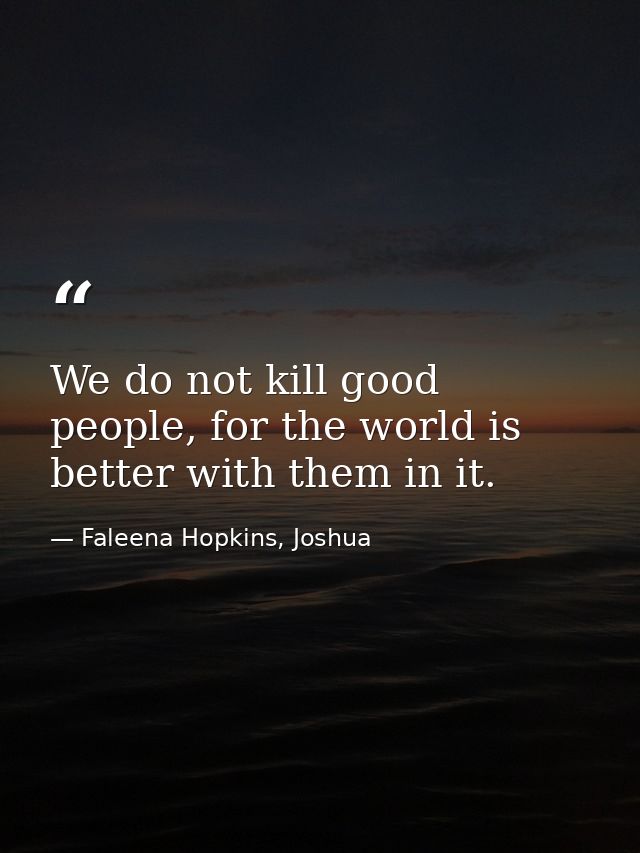 We do not kill good people, for the world is better with them in it. — Faleena Hopkins, Joshua