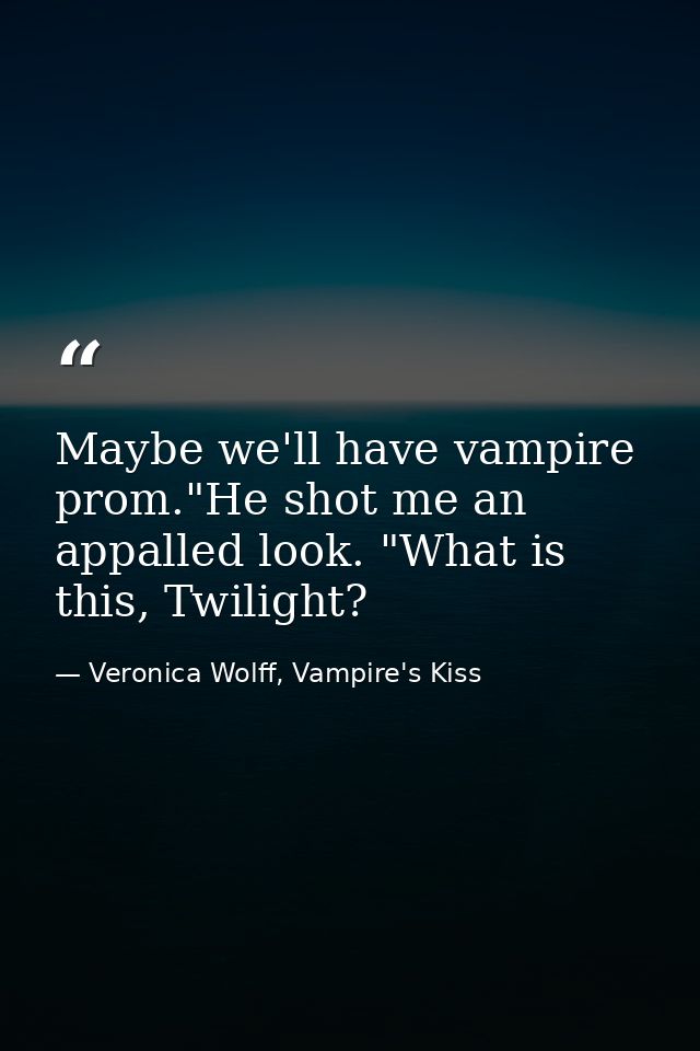 Maybe we'll have vampire prom."He shot me an appalled look. "What is this, Twilight? — Veronica Wolff, Vampire's Kiss