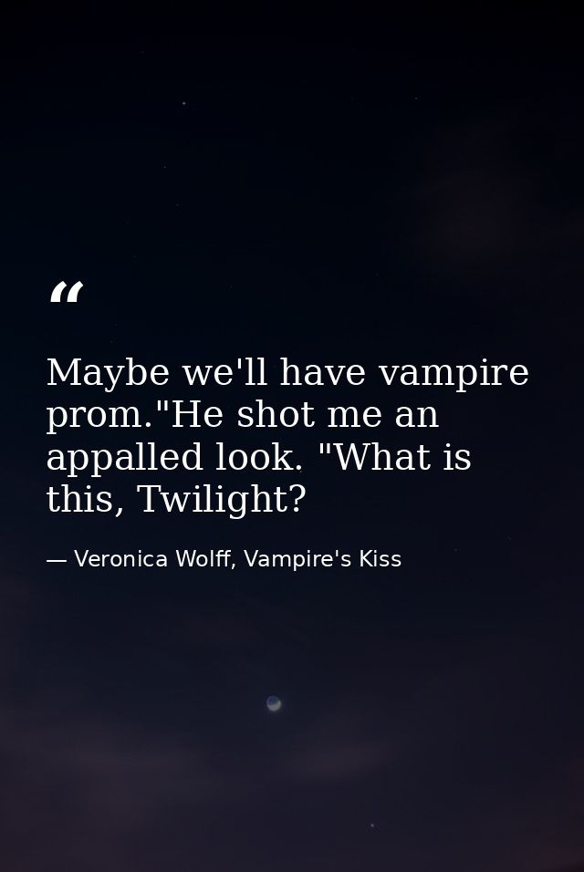 Maybe we'll have vampire prom."He shot me an appalled look. "What is this, Twilight? — Veronica Wolff, Vampire's Kiss