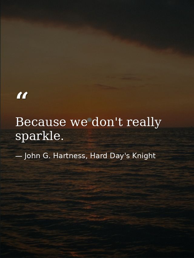 Because we don't really sparkle. — John G. Hartness, Hard Day's Knight