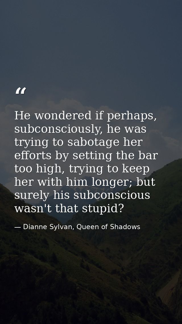 He wondered if perhaps, subconsciously, he was trying to sabotage her efforts by setting the bar too high, trying to kee — Dianne Sylvan, Queen of Shadows