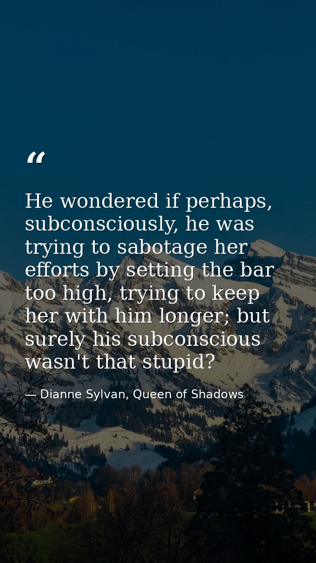 He wondered if perhaps, subconsciously, he was trying to sabotage her efforts by setting the bar too high, trying to kee — Dianne Sylvan, Queen of Shadows