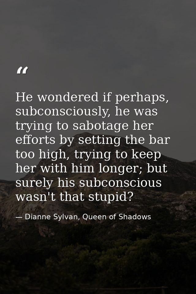 He wondered if perhaps, subconsciously, he was trying to sabotage her efforts by setting the bar too high, trying to kee — Dianne Sylvan, Queen of Shadows