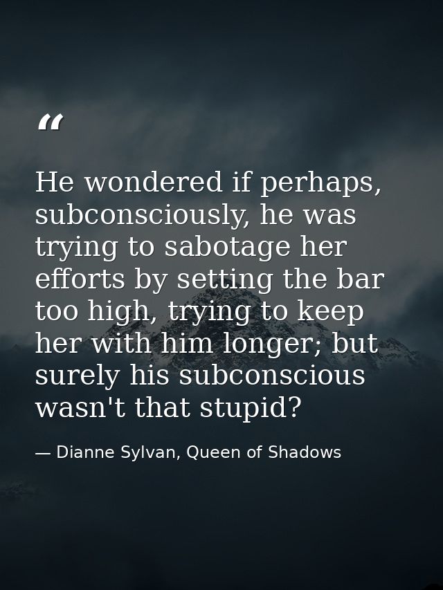 He wondered if perhaps, subconsciously, he was trying to sabotage her efforts by setting the bar too high, trying to kee — Dianne Sylvan, Queen of Shadows