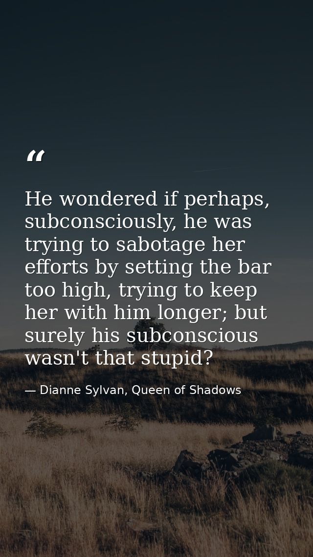 He wondered if perhaps, subconsciously, he was trying to sabotage her efforts by setting the bar too high, trying to kee — Dianne Sylvan, Queen of Shadows