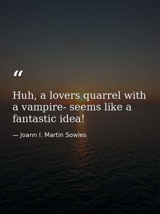 Huh, a lovers quarrel with a vampire- seems like a fantastic idea! — Joann I. Martin Sowles