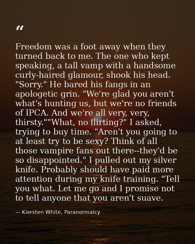 Freedom was a foot away when they turned back to me. The one who kept speaking, a tall vamp with a handsome curly-haired — Kiersten White, Paranormalcy
