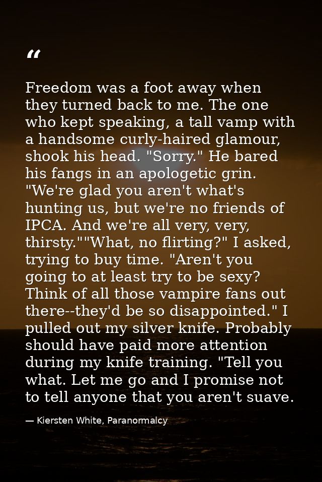 Freedom was a foot away when they turned back to me. The one who kept speaking, a tall vamp with a handsome curly-haired — Kiersten White, Paranormalcy