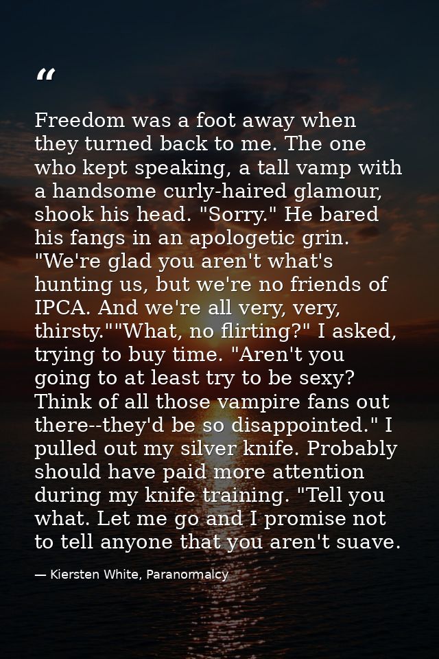 Freedom was a foot away when they turned back to me. The one who kept speaking, a tall vamp with a handsome curly-haired — Kiersten White, Paranormalcy
