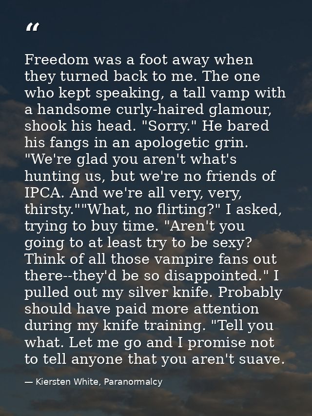 Freedom was a foot away when they turned back to me. The one who kept speaking, a tall vamp with a handsome curly-haired — Kiersten White, Paranormalcy