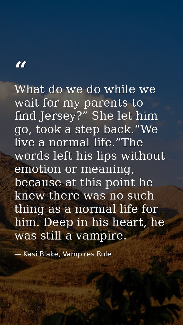 What do we do while we wait for my parents to find Jersey?” She let him go, took a step back.“We live a normal life.”The — Kasi Blake, Vampires Rule