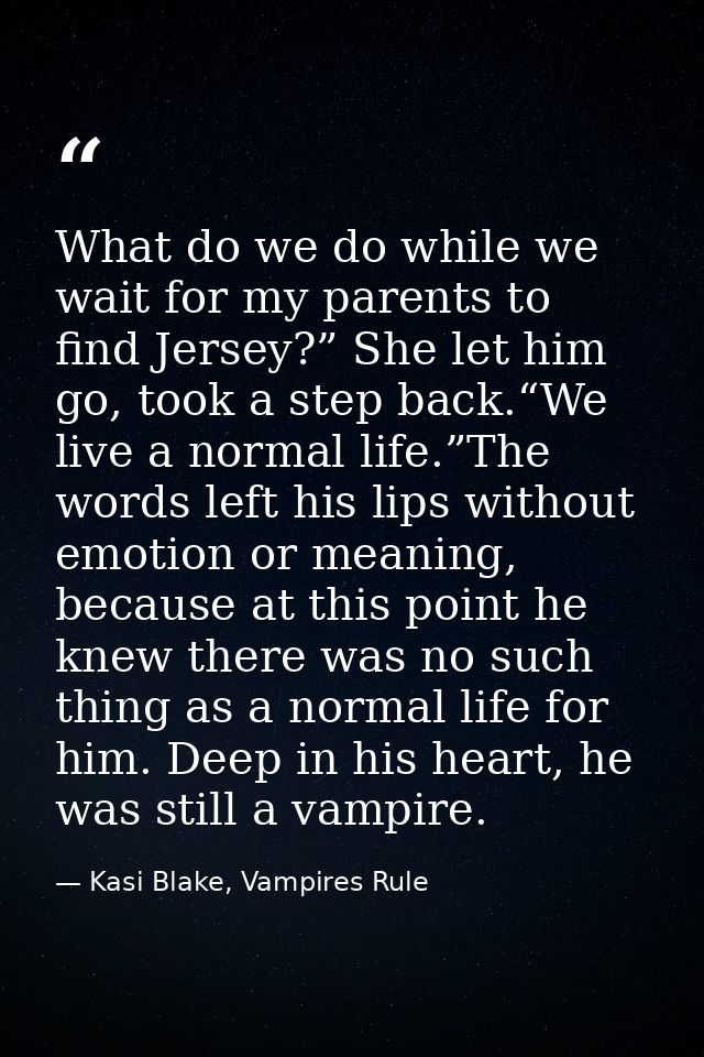 What do we do while we wait for my parents to find Jersey?” She let him go, took a step back.“We live a normal life.”The — Kasi Blake, Vampires Rule