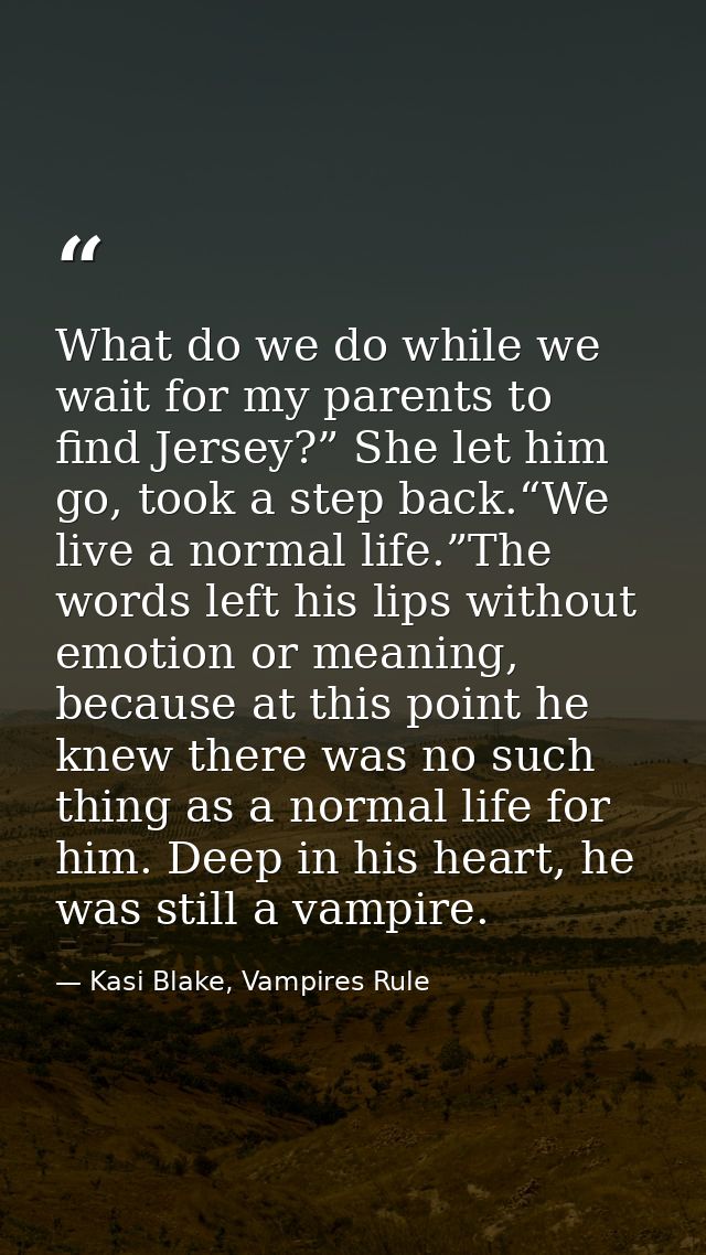What do we do while we wait for my parents to find Jersey?” She let him go, took a step back.“We live a normal life.”The — Kasi Blake, Vampires Rule