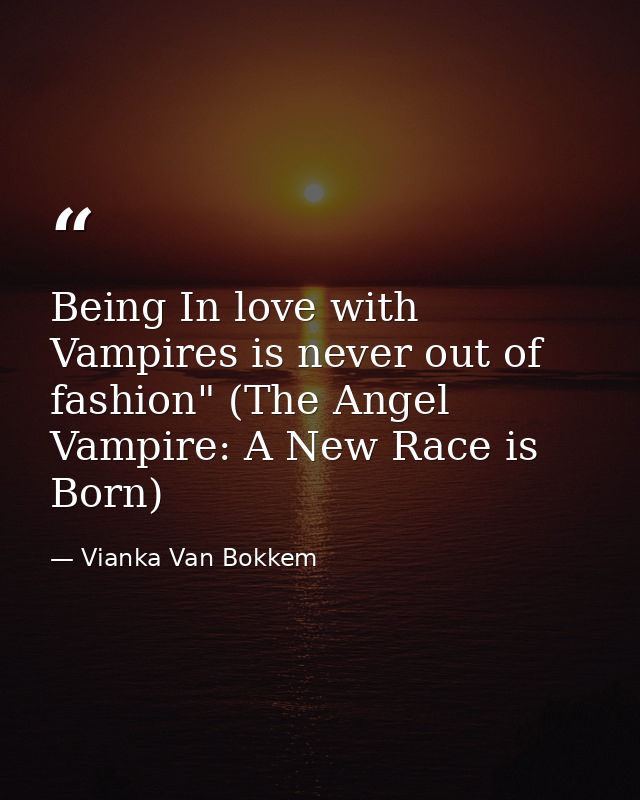 Being In love with Vampires is never out of fashion" (The Angel Vampire: A New Race is Born) — Vianka Van Bokkem