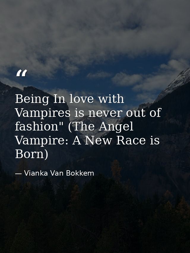 Being In love with Vampires is never out of fashion" (The Angel Vampire: A New Race is Born) — Vianka Van Bokkem