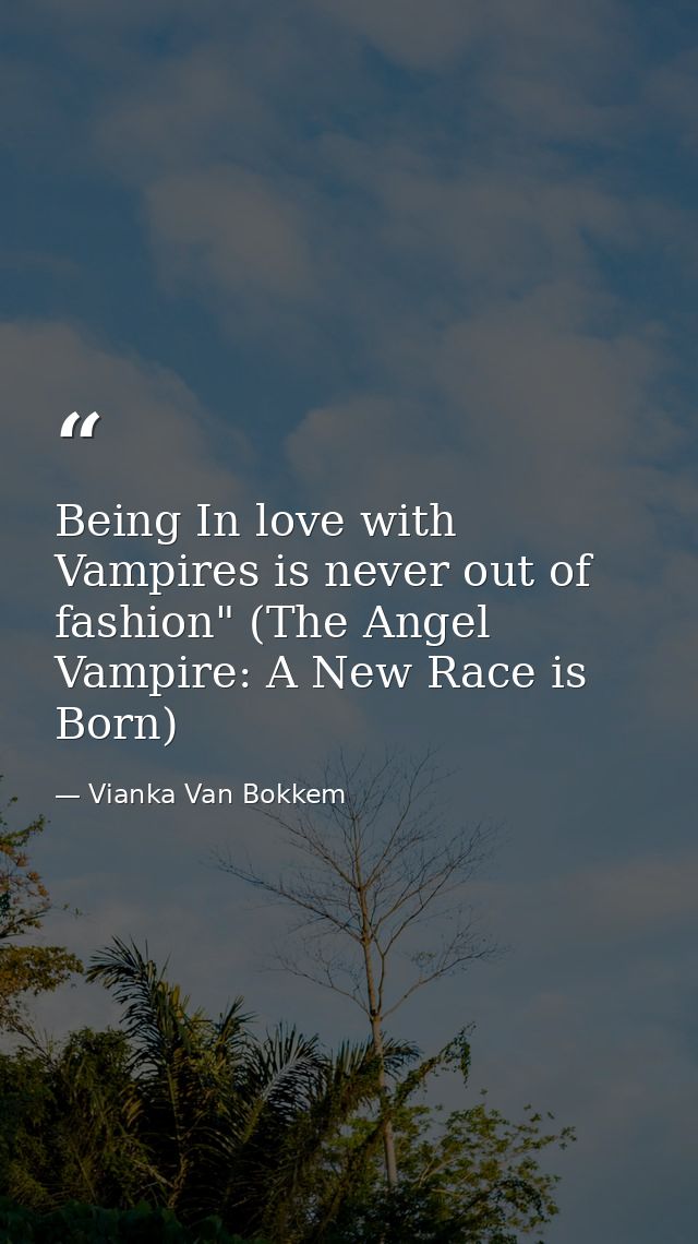 Being In love with Vampires is never out of fashion" (The Angel Vampire: A New Race is Born) — Vianka Van Bokkem