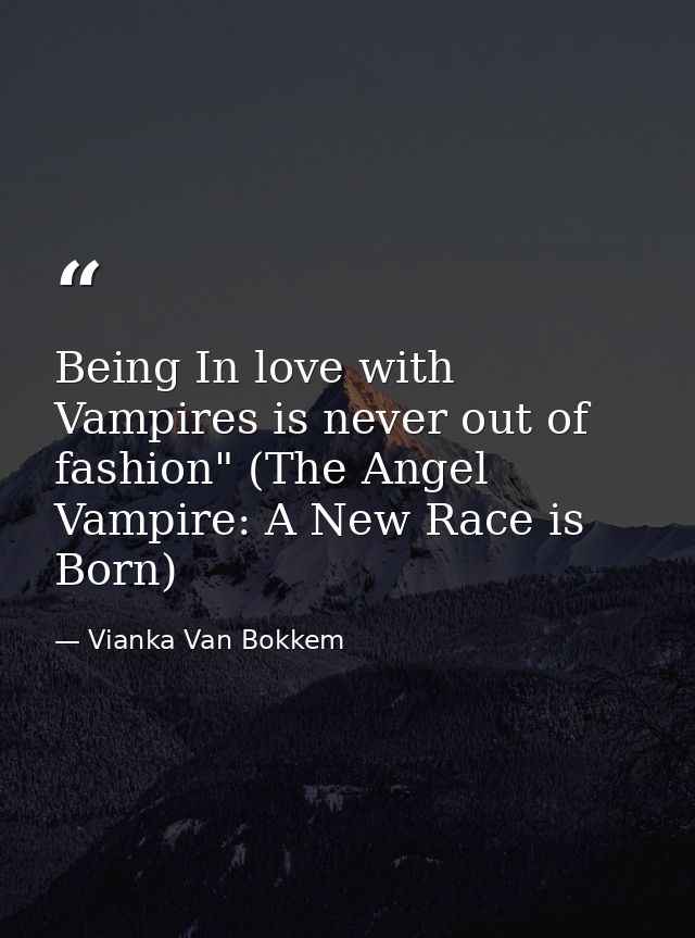 Being In love with Vampires is never out of fashion" (The Angel Vampire: A New Race is Born) — Vianka Van Bokkem