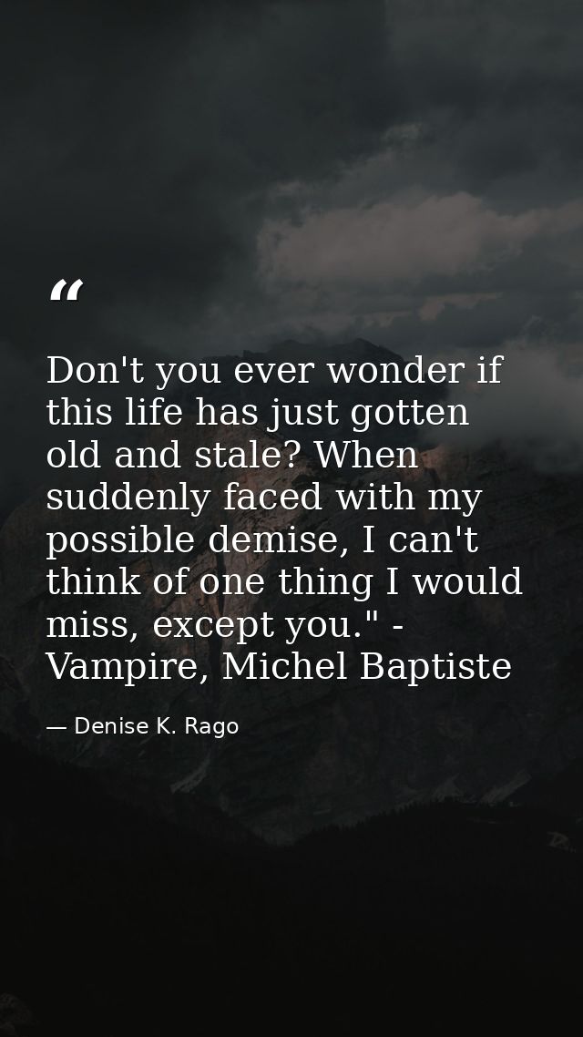 Don't you ever wonder if this life has just gotten old and stale? When suddenly faced with my possible demise, I can't t — Denise K. Rago