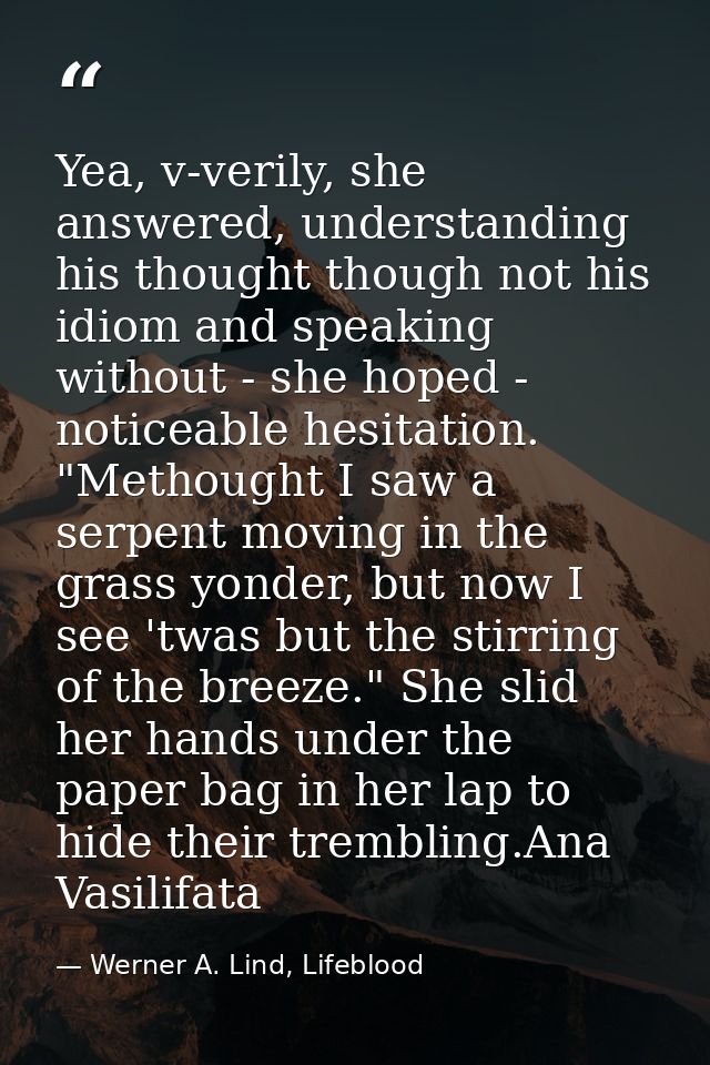 Yea, v-verily, she answered, understanding his thought though not his idiom and speaking without - she hoped - noticeabl — Werner A. Lind, Lifeblood