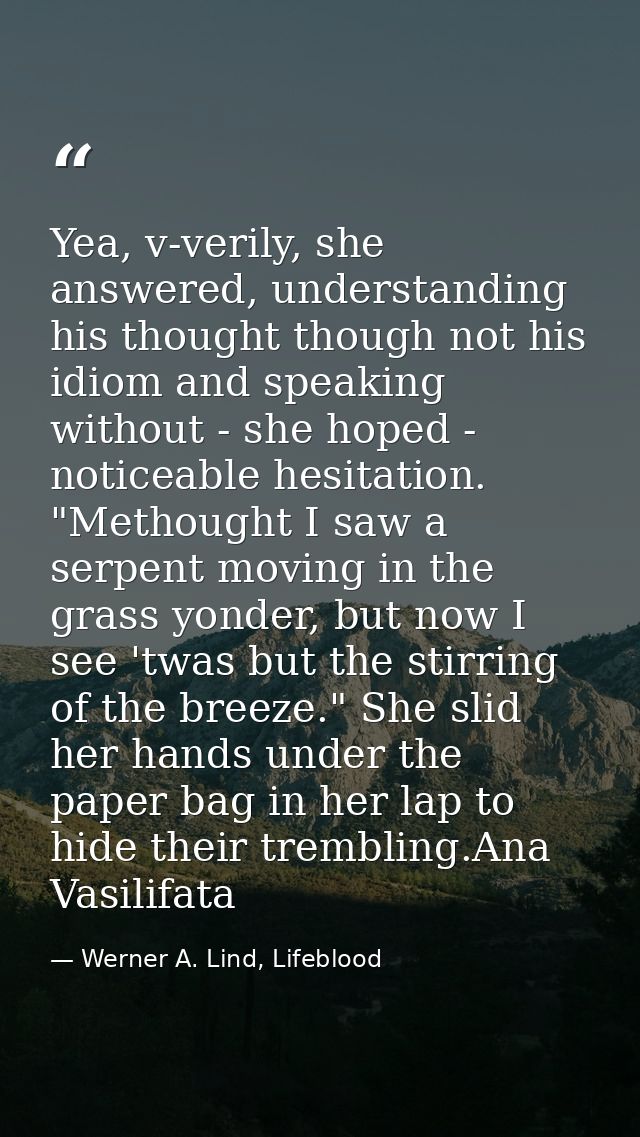 Yea, v-verily, she answered, understanding his thought though not his idiom and speaking without - she hoped - noticeabl — Werner A. Lind, Lifeblood
