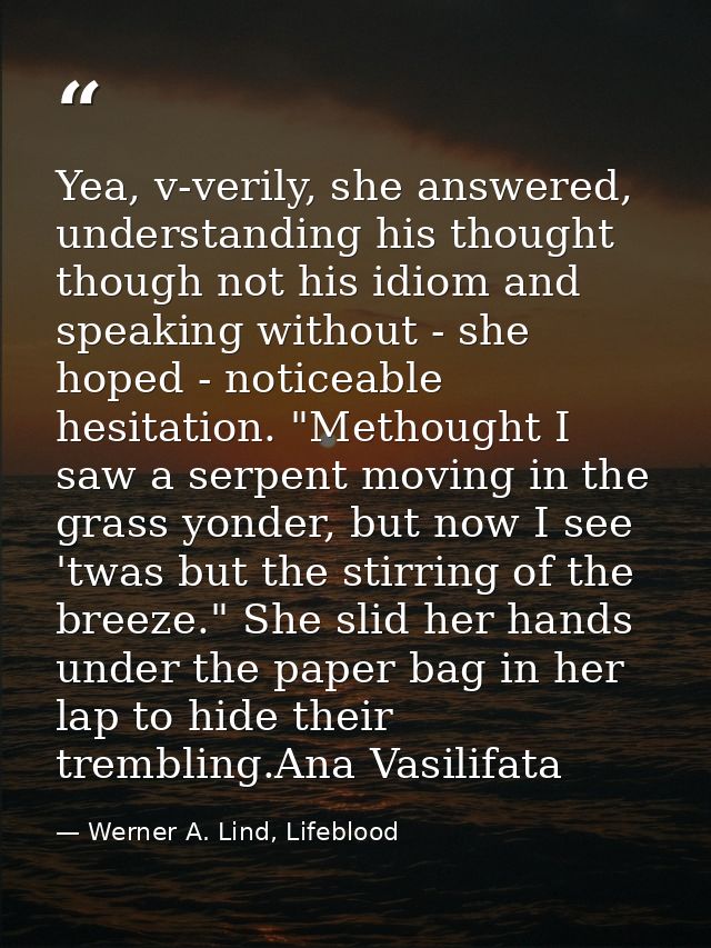 Yea, v-verily, she answered, understanding his thought though not his idiom and speaking without - she hoped - noticeabl — Werner A. Lind, Lifeblood
