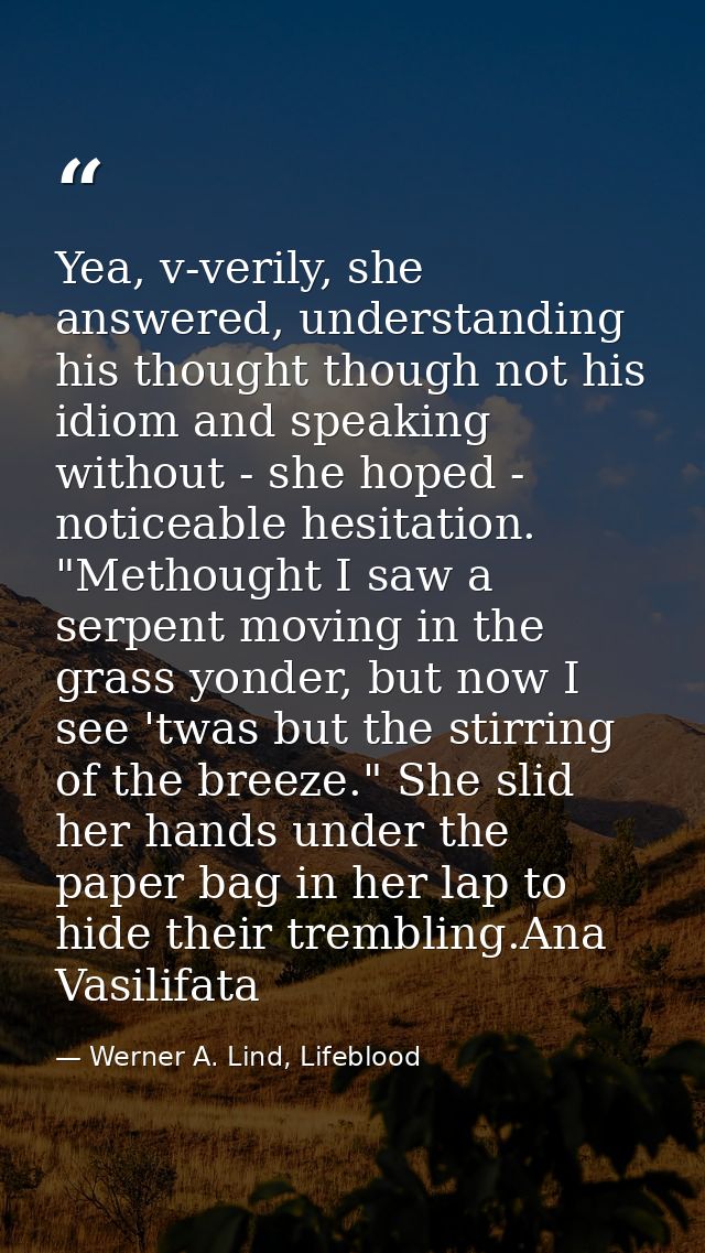 Yea, v-verily, she answered, understanding his thought though not his idiom and speaking without - she hoped - noticeabl — Werner A. Lind, Lifeblood