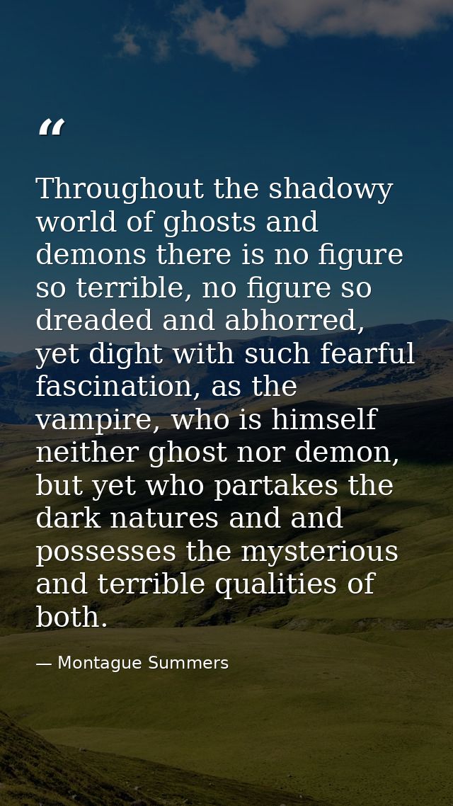 Throughout the shadowy world of ghosts and demons there is no figure so terrible, no figure so dreaded and abhorred, yet — Montague Summers