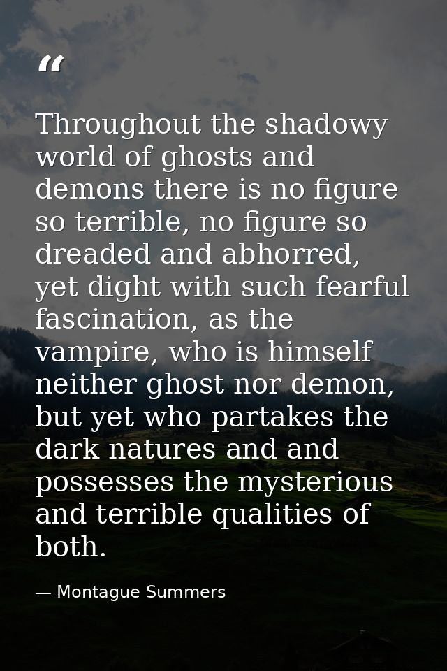 Throughout the shadowy world of ghosts and demons there is no figure so terrible, no figure so dreaded and abhorred, yet — Montague Summers