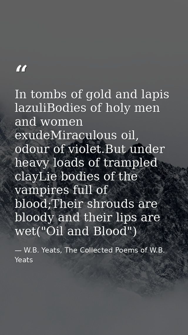 In tombs of gold and lapis lazuliBodies of holy men and women exudeMiraculous oil, odour of violet.But under heavy loads — W.B. Yeats, The Collected Poems of W.B. Yeats