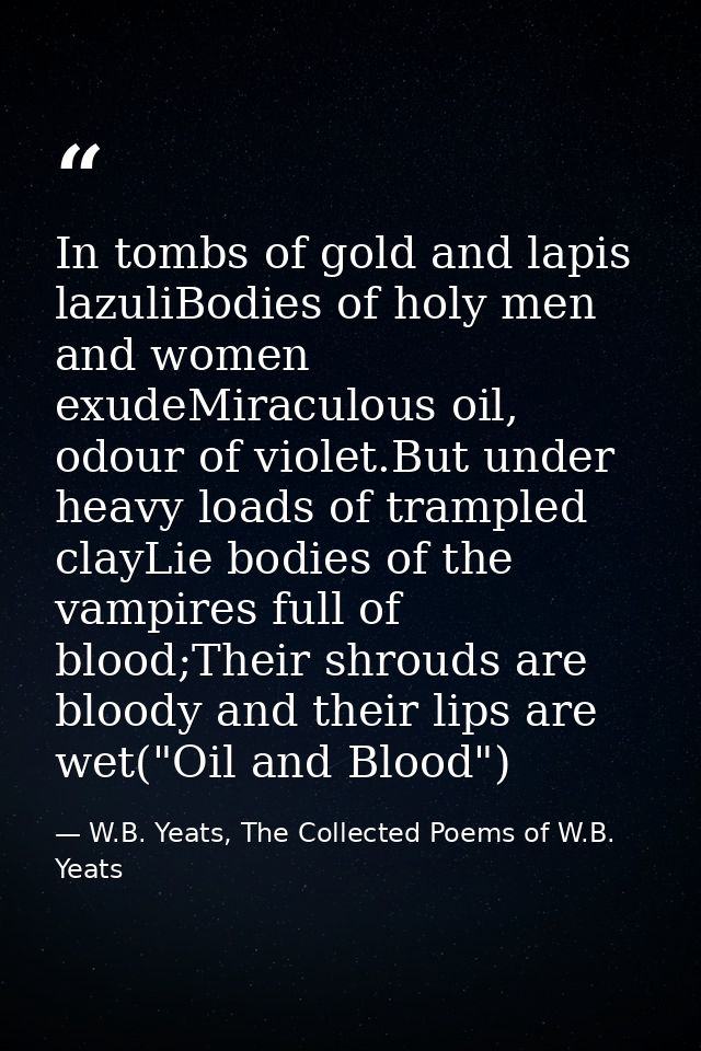In tombs of gold and lapis lazuliBodies of holy men and women exudeMiraculous oil, odour of violet.But under heavy loads — W.B. Yeats, The Collected Poems of W.B. Yeats