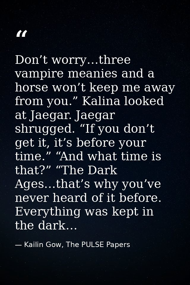 Don’t worry…three vampire meanies and a horse won’t keep me away from you.” Kalina looked at Jaegar. Jaegar shrugged. “I — Kailin Gow, The PULSE Papers