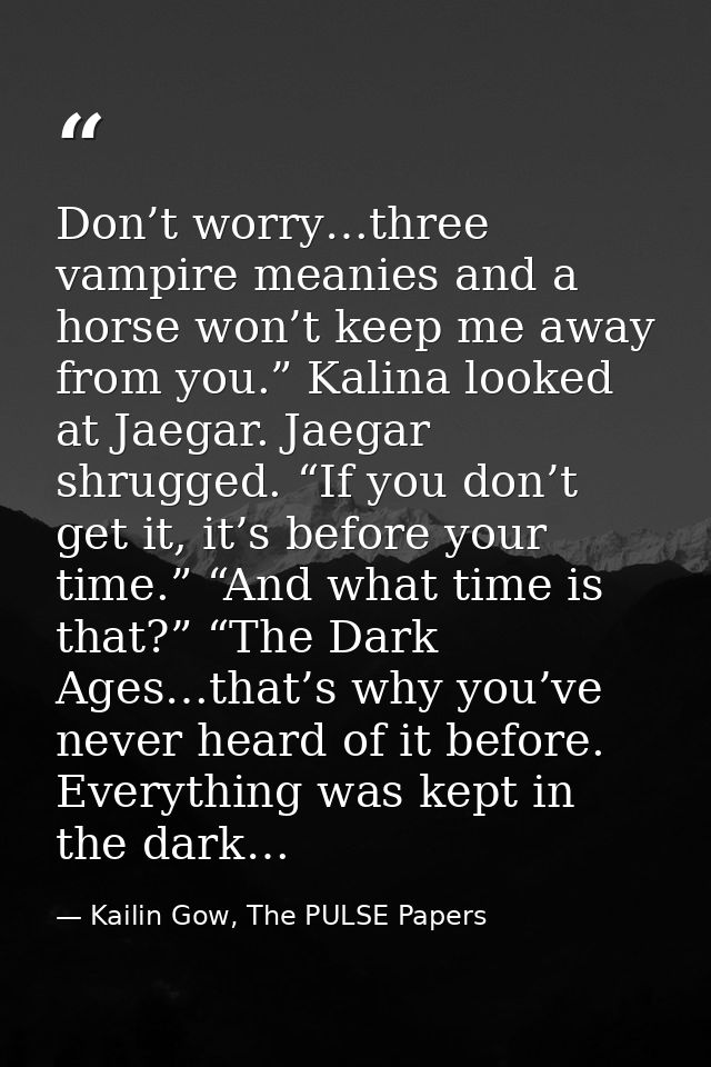 Don’t worry…three vampire meanies and a horse won’t keep me away from you.” Kalina looked at Jaegar. Jaegar shrugged. “I — Kailin Gow, The PULSE Papers