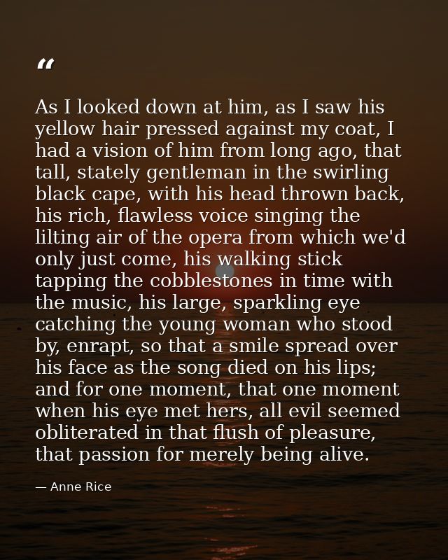 As I looked down at him, as I saw his yellow hair pressed against my coat, I had a vision of him from long ago, that tal — Anne Rice