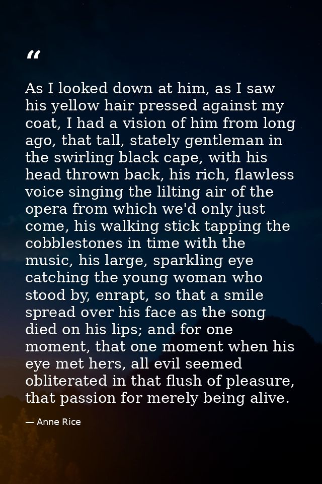 As I looked down at him, as I saw his yellow hair pressed against my coat, I had a vision of him from long ago, that tal — Anne Rice