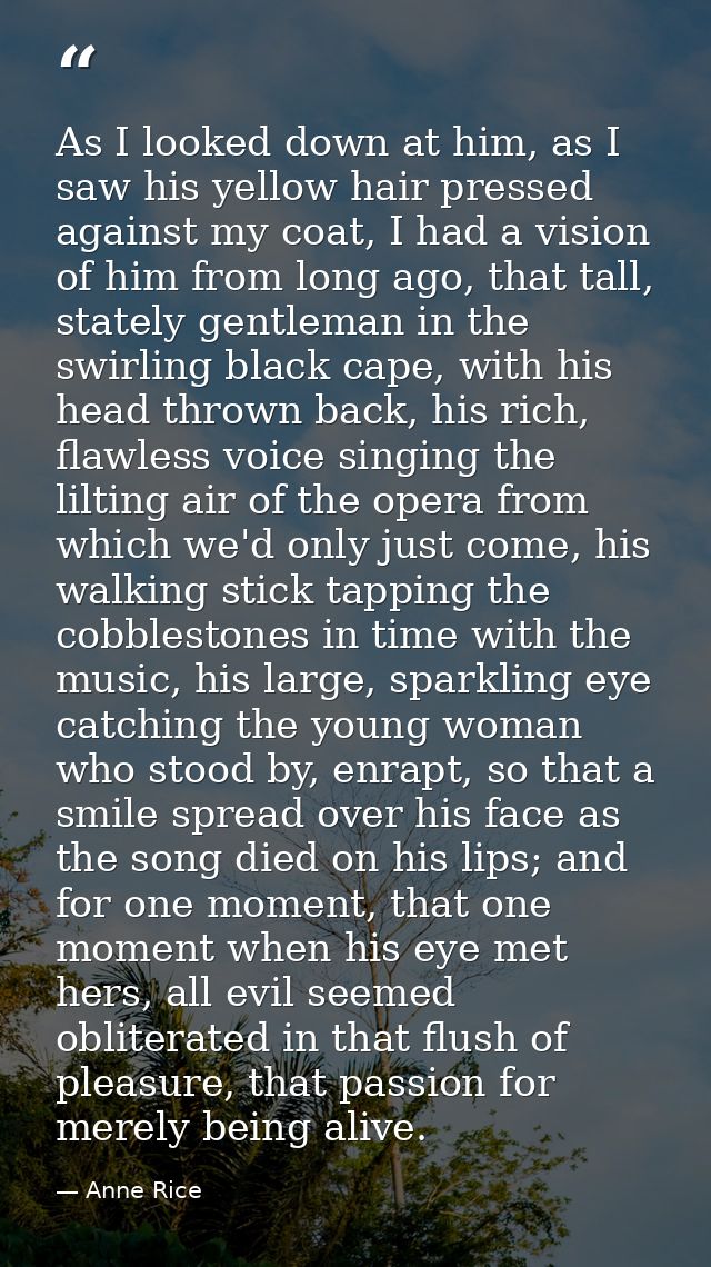 As I looked down at him, as I saw his yellow hair pressed against my coat, I had a vision of him from long ago, that tal — Anne Rice