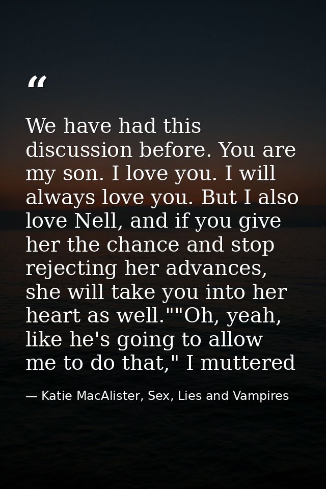 We have had this discussion before. You are my son. I love you. I will always love you. But I also love Nell, and if you — Katie MacAlister, Sex, Lies and Vampires