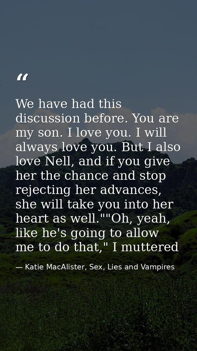 We have had this discussion before. You are my son. I love you. I will always love you. But I also love Nell, and if you — Katie MacAlister, Sex, Lies and Vampires