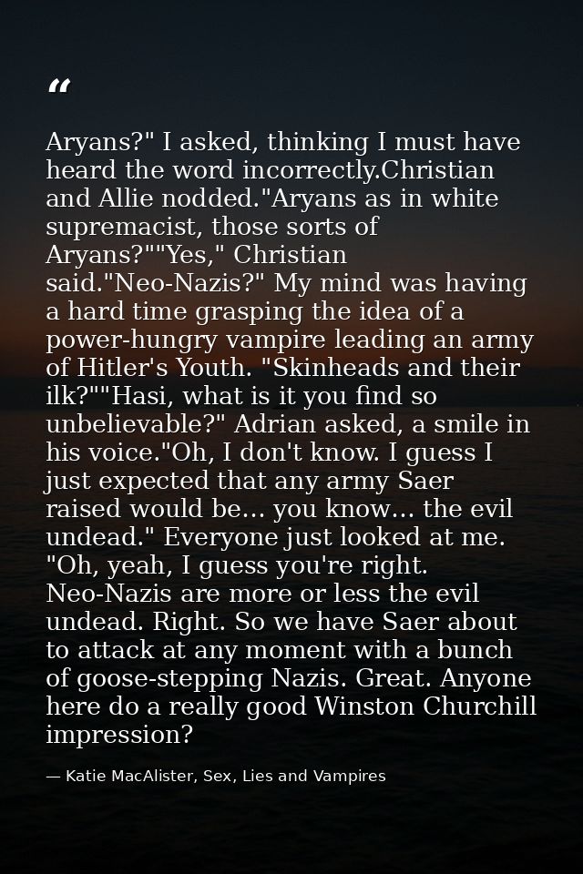 Aryans?" I asked, thinking I must have heard the word incorrectly.Christian and Allie nodded."Aryans as in white suprema — Katie MacAlister, Sex, Lies and Vampires