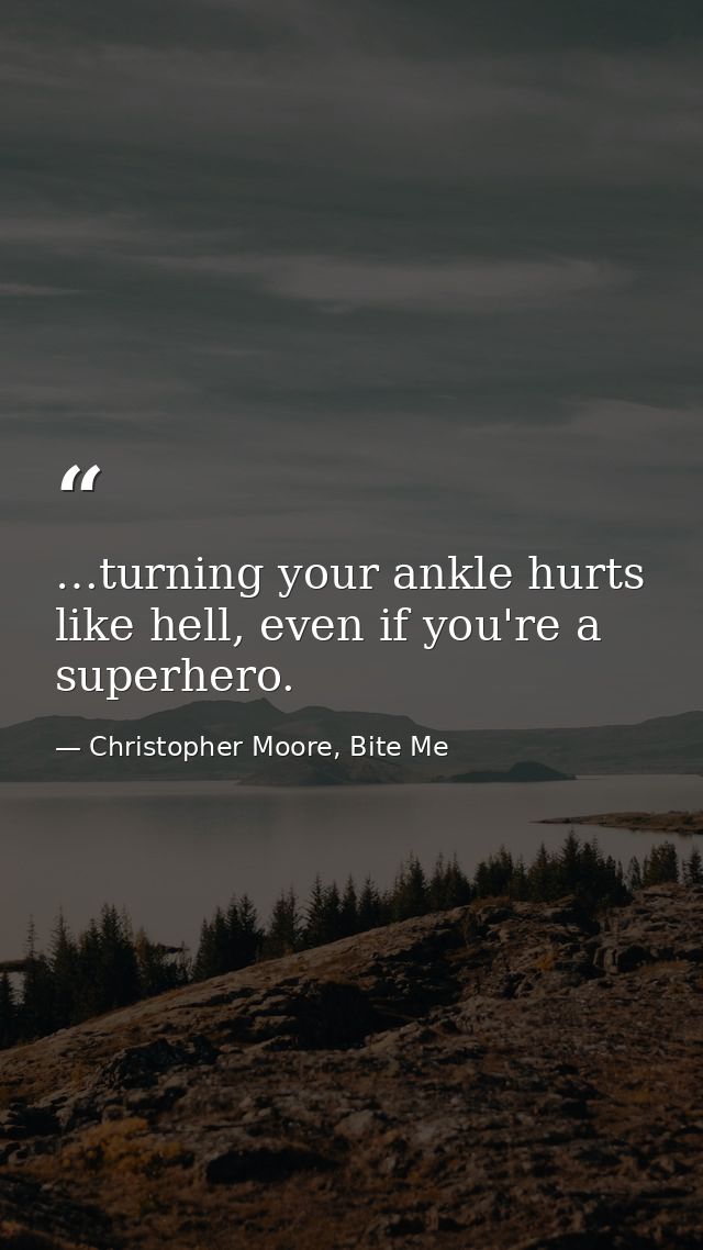 …turning your ankle hurts like hell, even if you're a superhero. — Christopher Moore, Bite Me