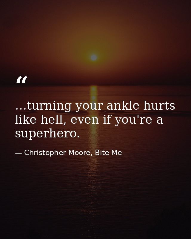 …turning your ankle hurts like hell, even if you're a superhero. — Christopher Moore, Bite Me
