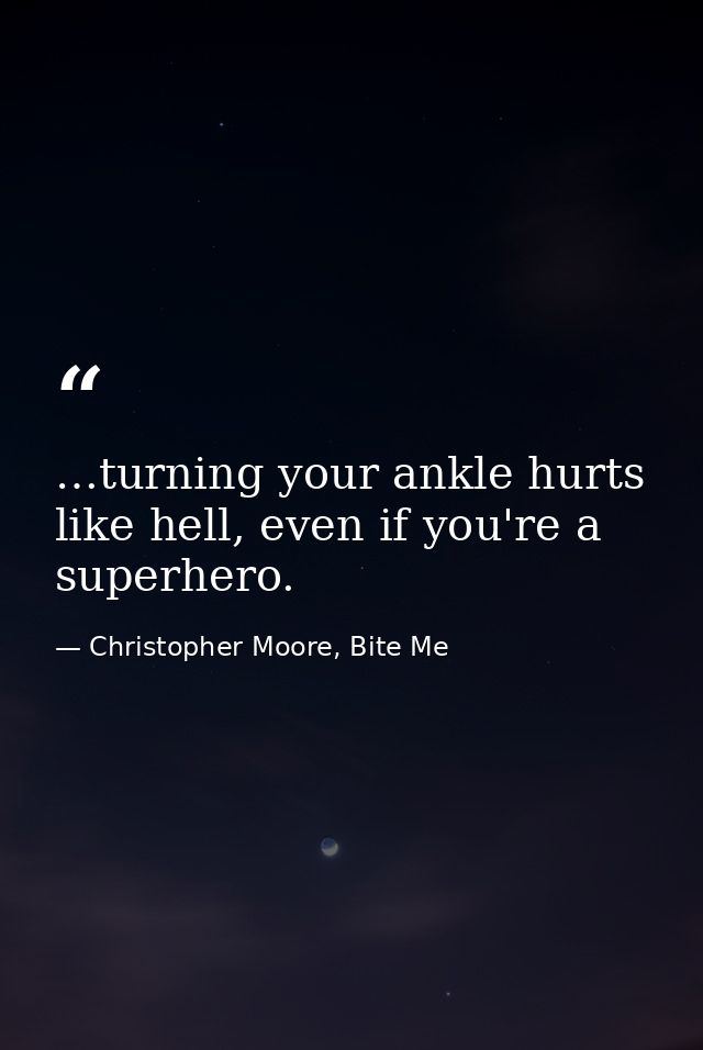 …turning your ankle hurts like hell, even if you're a superhero. — Christopher Moore, Bite Me