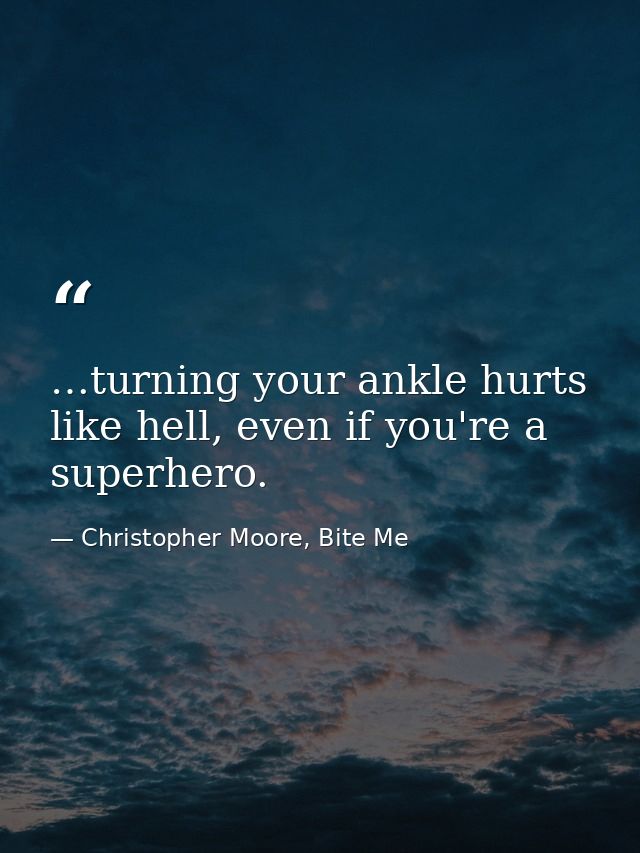 …turning your ankle hurts like hell, even if you're a superhero. — Christopher Moore, Bite Me