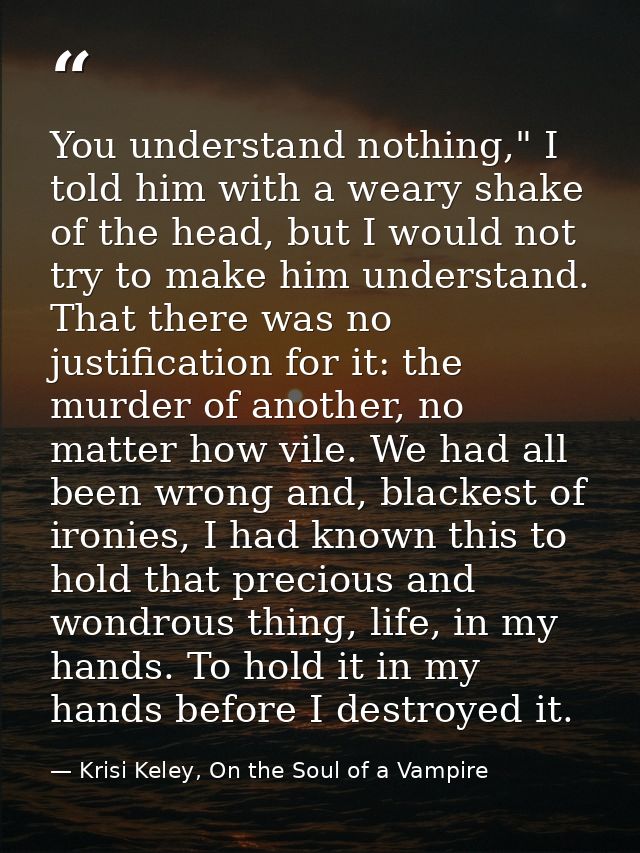 You understand nothing," I told him with a weary shake of the head, but I would not try to make him understand. That the — Krisi Keley, On the Soul of a Vampire