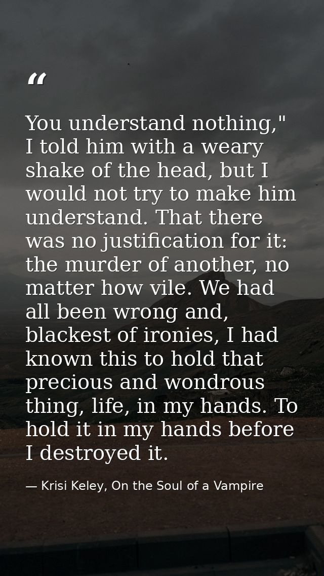You understand nothing," I told him with a weary shake of the head, but I would not try to make him understand. That the — Krisi Keley, On the Soul of a Vampire