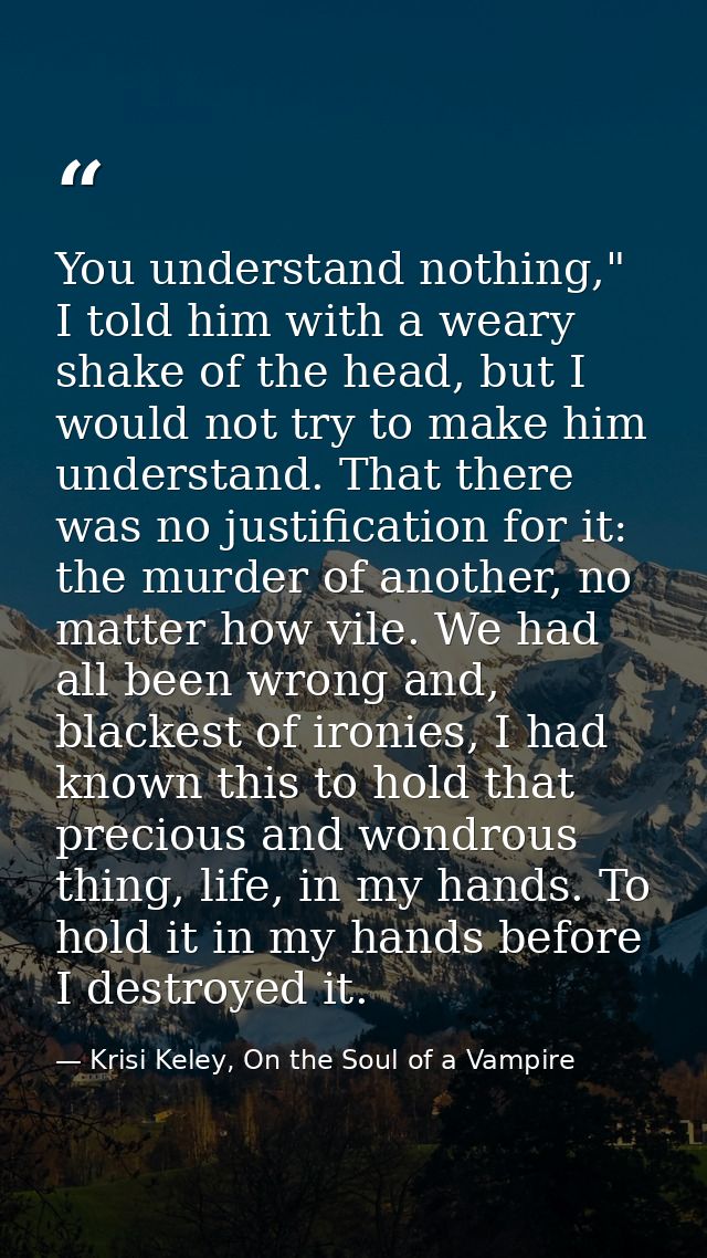 You understand nothing," I told him with a weary shake of the head, but I would not try to make him understand. That the — Krisi Keley, On the Soul of a Vampire